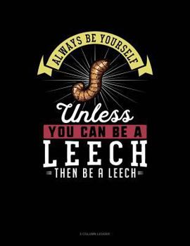 Paperback Always Be Yourself Unless You Can Be a Leech Then Be a Leech: 5 Column Ledger Book