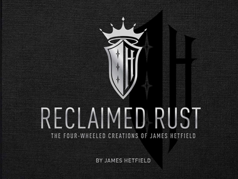 Hardcover Reclaimed Rust: The Four-Wheeled Creations of James Hetfield Book