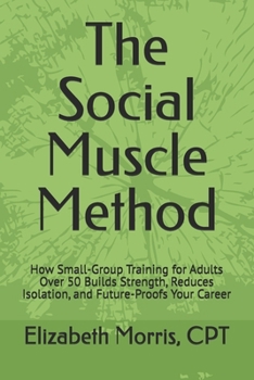 The Social Muscle Method: How Small-Group Training for Adults Over 50 Builds Strength, Balance, Brain Health, and Community
