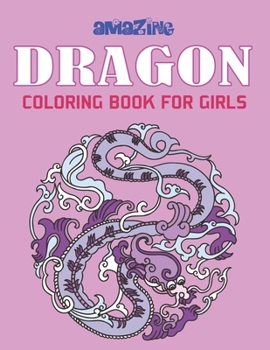 AMAZING DRAGON COLORING BOOK FOR GIRLS: Excellent coloring book for adults, Fantasy themed Dazzling Dragon Designs to Coloring, Perfect Gift for girls who loves dragons...