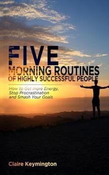 Paperback Five Morning Routines of Highly Successful People: How to Get more Energy, Stop Procrastination and Smash Your Goals Book