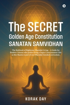 Paperback The Secret Golden Age Constitution Sanatan Samvidhan: The Rulebook of Righteous DharmJai Living - A Guide for Positive Citizens who prefers living a S Book