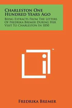 Paperback Charleston One Hundred Years Ago: Being Extracts From The Letters Of Fredrika Bremer During Her Visit To Charleston In 1850 Book