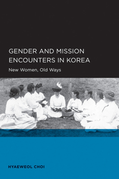 Paperback Gender and Mission Encounters in Korea: New Women, Old Ways: Seoul-California Series in Korean Studies, Volume 1 Volume 1 Book