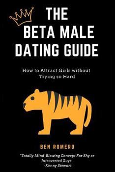 Paperback The Beta Male Dating Guide: How to Attract Girls without Trying so Hard Book