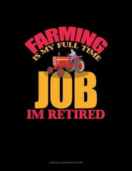 Paperback Farming Is My Full Time Job I'm Retired: Unruled Composition Book