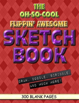 The Oh-So-Cool Flippin' Awesome Sketch Book: 300 Pages, 8.5" x 11" Large Sketchbook Journal White Paper (Blank Drawing Books): 300 PAGES - 8.5"x11" Blank Drawing Book & Sketching Journal Notepad