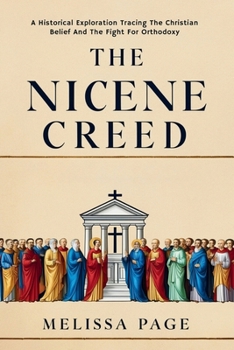 The Nicene Creed: A Historical Exploration Tracing the Origins of Christian Belief and the Fight for Orthodoxy