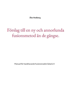 F?rslag till en ny och annorlunda fusionsmetod ?n de g?ngse.: Manual f?r handhavande fusionsmaskin Solaris II