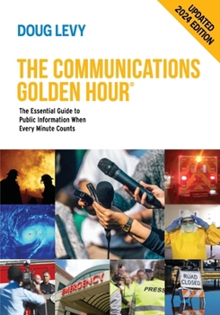 The Communications Golden Hour: The Essential Guide to Public Information When Every Minute Counts 2024 Edition