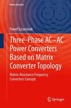 Paperback Three-Phase Ac-AC Power Converters Based on Matrix Converter Topology: Matrix-Reactance Frequency Converters Concept Book