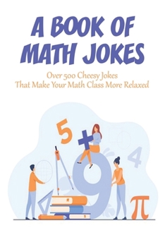 Paperback A Book Of Math Jokes_ Over 500 Cheesy Jokes That Make Your Math Class More Relaxed: Book For Kids Book