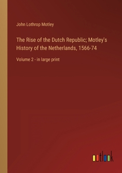The Rise of the Dutch Republic; Motley's History of the Netherlands, 1566-74: Volume 2 - in large print