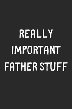 Paperback Really Important Father Stuff: Lined Journal, 120 Pages, 6 x 9, Funny Father Gift Idea, Black Matte Finish (Really Important Father Stuff Journal) Book