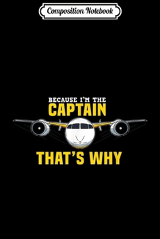 Composition Notebook: Because I'm The Captain Aviation Airplane Pilot Flyer Design  Journal/Notebook Blank Lined Ruled 6x9 100 Pages