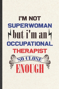 I'm Not Superwoman but I'm an Occupational Therapist So Close Enough: Occupational Therapist Blank Lined Notebook Write Record. Practical Dad Mom ... Writing Logbook, Vintage Retro 6X9 110 Page