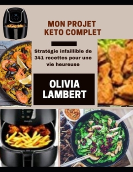 Mon Projet Keto Complet: Strat?gie infaillible de 341 recettes pour une vie heureuse