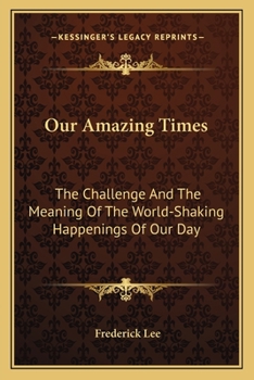 Our Amazing Times: The Challenge And The Meaning Of The World-Shaking Happenings Of Our Day