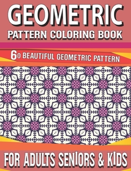 Geometric Pattern Coloring Book: Huge Adult Coloring Book of 60 Therapeutic Geometric Patterns Coloring Book Inspirational Designs and Easy Patterns f