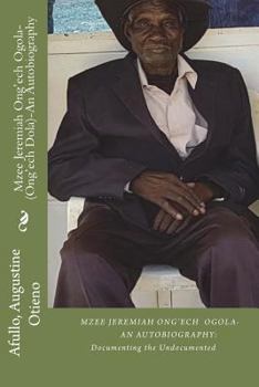 Paperback Mzee Jeremiah Ong'ech Ogola- (Ong'ech Dola): An Autobiography: Documenting the Undocumented SERIES Book