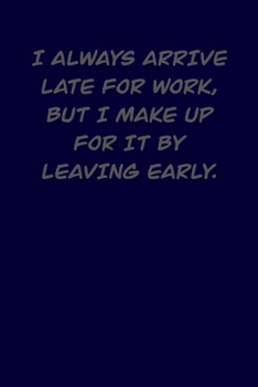 Paperback I always arrive late for work, but I make up for it by leaving early.: 6x9 Journal Book