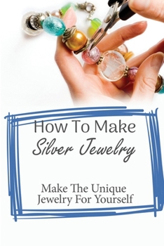 Paperback Getting Started With Silver Jewelry Making: Every Tip And Secret You Should Know: Books On How To Make Jewelry Book