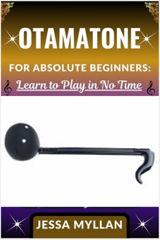 Paperback Otamatone for Absolute Beginners: LEARN TO PLAY IN NO TIME: A Step-by-Step Guide to Mastering the Otamatone Quickly and Easily, Even If You've Never P Book