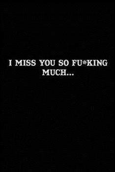 I Miss You So F*cking Much : Grieving Journal Gift for Friends/ Family/Best Friend, Memorial/Mourning/Bereavement/Funeral/Grief Present