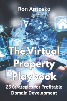 The Virtual Property Playbook: 25 Strategies for Profitable Domain Development
