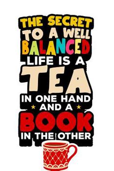 Paperback The Secret to a Well Balanced Life is a Book in One Hand and a Cup of Tea in the Other.: Tea Notebook for everyone who loves to drink a cup of tea Book