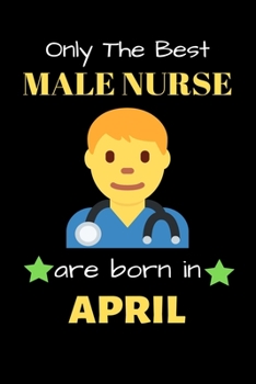 Paperback Only The Best Male Nurse Are Born in April: Blank Line Notebook for Male Nurse Funny Gift Notebook for Man and Women Book