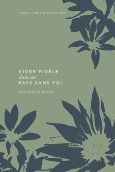 Vivre dans la fidélité dans un pays sans foi: Une étude de Daniel: A Love God Greatly French Bible Study Journal (French Edition)