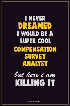 Paperback I Never Dreamed I would Be A Super Cool Compensation Survey Analyst But Here I Am Killing It: Career Motivational Quotes 6x9 120 Pages Blank Lined Not Book