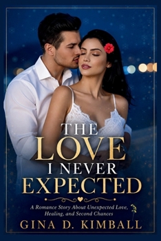 Paperback The Love I Never Expected: A Romance Story About Unexpected Love, Healing, and Second Chances Book