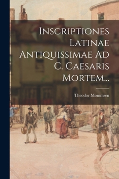 Inscriptiones Latinae Antiquissimae Ad C. Caesaris Mortem...