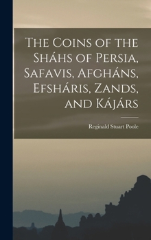 The Coins of the Sháhs of Persia, Safavis, Afgháns, Efsháris, Zands, and Kájárs - Primary Source Edition