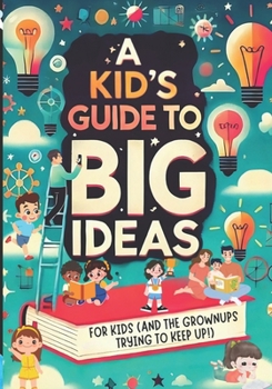 Paperback A Kid’s Guide to Big Ideas: For Kids (and the Grownups Trying to Keep Up!) Book