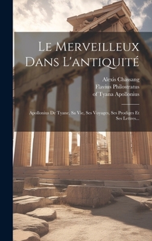 Hardcover Le Merveilleux Dans L'antiquité: Apollonius De Tyane, Sa Vie, Ses Voyages, Ses Prodiges Et Ses Lettres... [French] Book