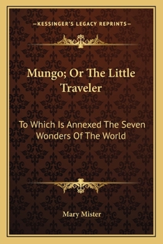 Paperback Mungo; Or The Little Traveler: To Which Is Annexed The Seven Wonders Of The World Book