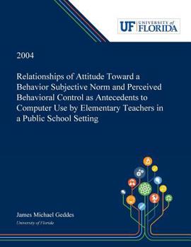 Paperback Relationships of Attitude Toward a Behavior Subjective Norm and Perceived Behavioral Control as Antecedents to Computer Use by Elementary Teachers in Book