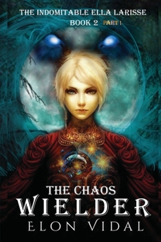 The Chaos Wielder (The Indomitable Ella Larisse, Book 2- Part 1) - Book #2 of the Indomitable Ella Larisse