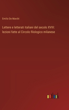Hardcover Lettere e letterati italiani del secolo XVIII: lezioni fatte al Circolo filologico milanese [Italian] Book