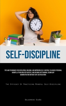 Paperback Self-Discipline: Tips And Techniques For Developing, Building, And Improving Self-Control To Achieve Personal Growth, Attain Greater Success, And Beco Book
