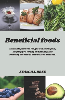 Beneficial foods: Nutrients you need for growth and repair, keeping you strong and healthy and reducing the risk of diet-related diseases.