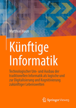 Hardcover Künftige Informatik: Technologischer Um- Und Ausbau Der Traditionellen Informatik ALS Logische Und Praktische Konsequenz Der Digitalisierung Und Kogni [German] Book
