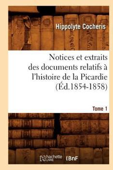 Paperback Notices Et Extraits Des Documents Relatifs À l'Histoire de la Picardie. Tome 1 (Éd.1854-1858) [French] Book