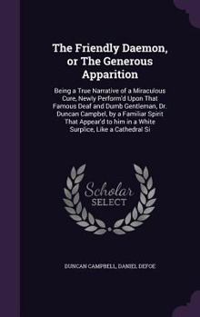 Hardcover The Friendly Daemon, or The Generous Apparition: Being a True Narrative of a Miraculous Cure, Newly Perform'd Upon That Famous Deaf and Dumb Gentleman Book