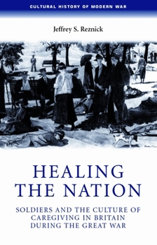 Hardcover Healing the Nation: Soldiers and the Culture of Caregiving in Britain During the Great War Book