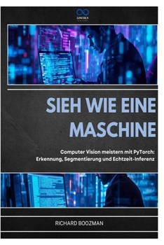 SIEH WIE EINE MASCHINE: Computer Vision meistern mit PyTorch: Erkennung, Segmentierung und Echtzeit-Inferenz (German Edition)