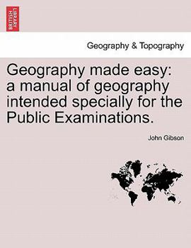 Paperback Geography Made Easy: A Manual of Geography Intended Specially for the Public Examinations. Book